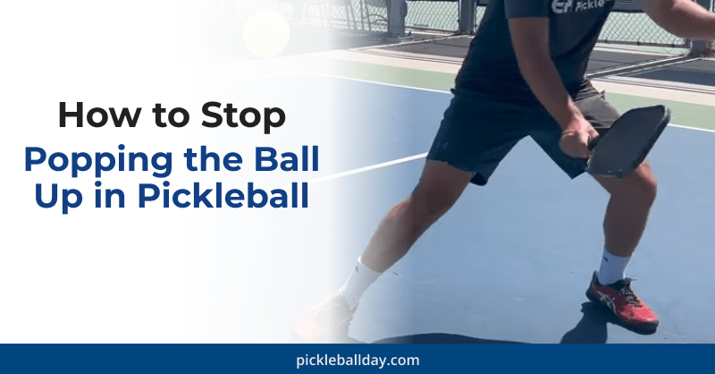 How to Stop Popping the Ball Up in Pickleball